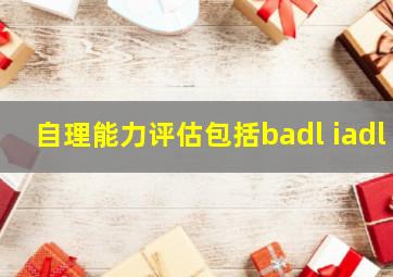 自理能力评估包括badl iadl